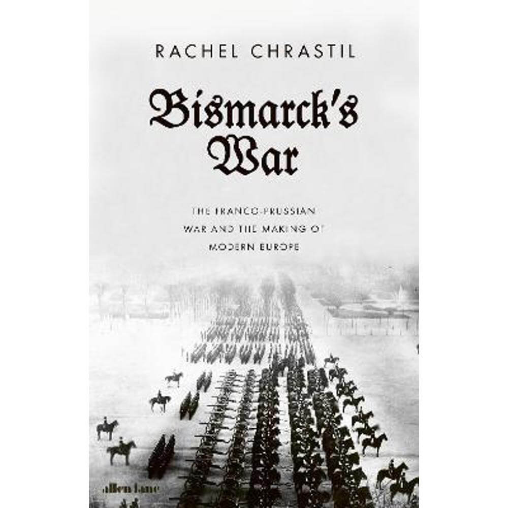 Bismarck's War: The Franco-Prussian War and the Making of Modern Europe (Hardback) - Rachel Chrastil